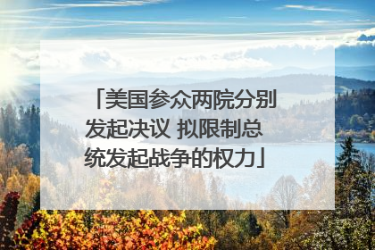 美国参众两院分别发起决议 拟限制总统发起战争的权力